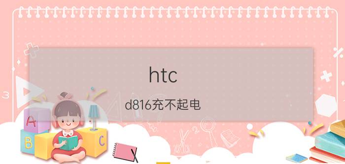 htc d816充不起电 HTC D816无法充电修复方法